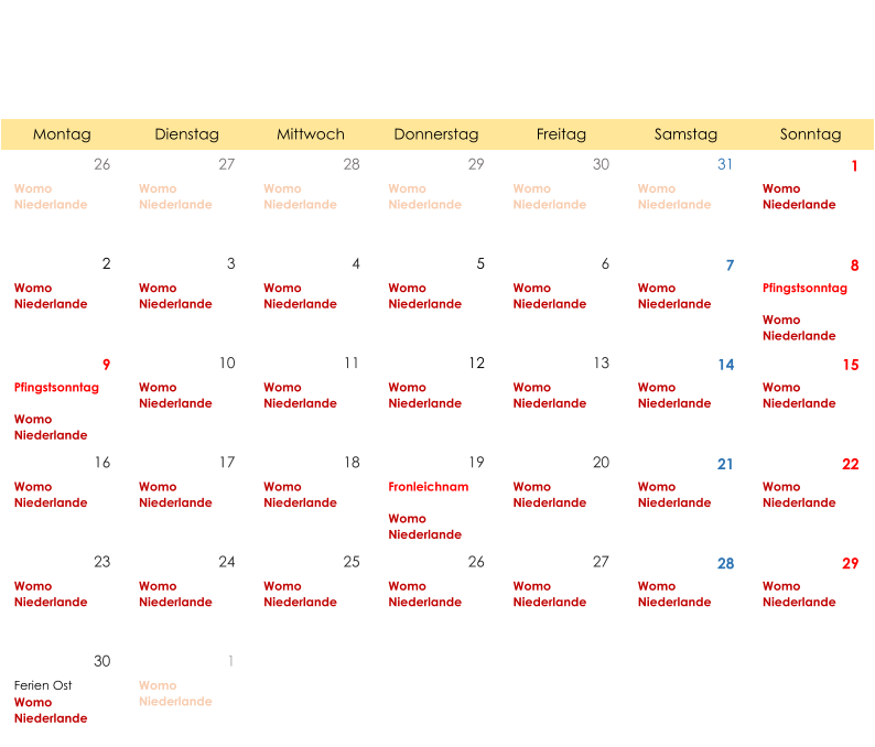 Montag Dienstag Mittwoch Donnerstag Freitag Samstag Sonntag 26 27 28 29 30 31 1 Womo  Niederlande Womo  Niederlande Womo  Niederlande Womo  Niederlande Womo  Niederlande Womo  Niederlande Womo  Niederlande 2 3 4 5 6 7 8 Womo  Niederlande Womo  Niederlande Womo  Niederlande Womo  Niederlande Womo  Niederlande Womo  Niederlande Pfingstsonntag Womo  Niederlande 9 10 11 12 13 14 15 Pfingstsonntag Womo  Niederlande Womo  Niederlande Womo  Niederlande Womo  Niederlande Womo  Niederlande Womo  Niederlande Womo  Niederlande 16 17 18 19 20 21 22 Womo  Niederlande Womo  Niederlande Womo  Niederlande Fronleichnam Womo  Niederlande Womo  Niederlande Womo  Niederlande Womo  Niederlande 23 24 25 26 27 28 29 Womo  Niederlande Womo  Niederlande Womo  Niederlande Womo  Niederlande Womo  Niederlande Womo  Niederlande Womo  Niederlande 30 1 Ferien Ost Womo  Niederlande Womo  Niederlande